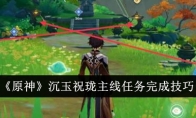 《原神》沉玉祝珑主线任务完成技巧