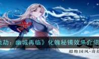 《天地劫：幽城再临》化魄秘镯效果介绍一览