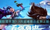 《英雄联盟手游》3月龙魂商店皮肤上新一览