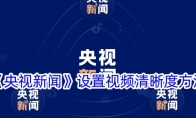 《央视新闻》设置视频清晰度方法