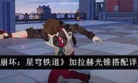 《崩坏：星穹铁道》加拉赫光锥搭配详解