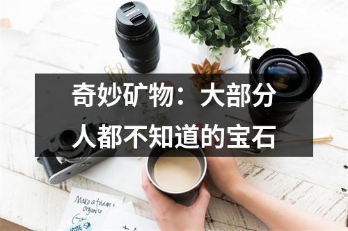 奇妙矿物：大部分人都不知道的宝石