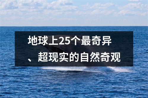 地球上25个最奇异、超现实的自然奇观