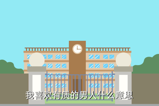 高质量男性什么梗，我喜欢有质的男人什么意思