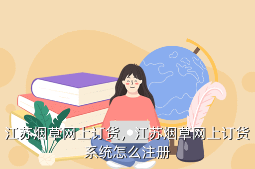 江苏烟草网上订货,江苏烟草网上订货系统怎么注册