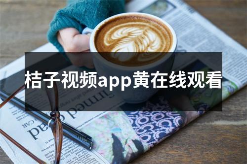 桔子视频app黄在线观看