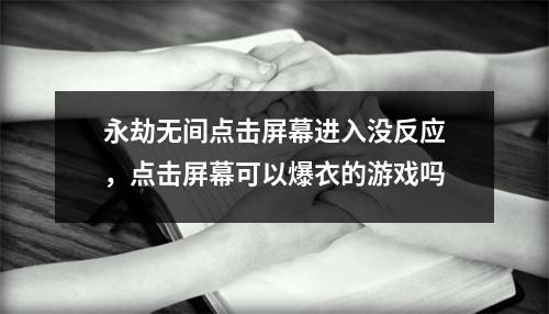 永劫无间点击屏幕进入没反应，点击屏幕可以爆衣的游戏吗