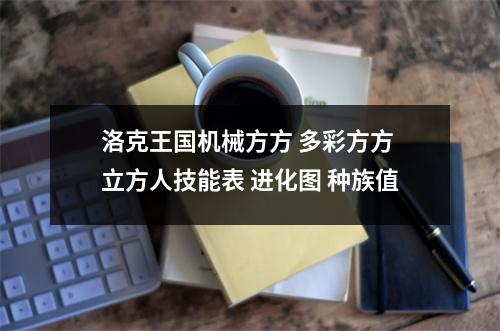 洛克王国机械方方 多彩方方 立方人技能表 进化图 种族值
