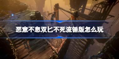 恶意不息双匕不死流锤版玩法介绍