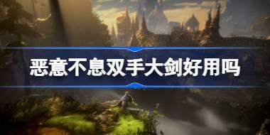 恶意不息双手大剑优劣势分析