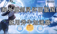 海外玩家怎么参与剑灵怀旧服4月25日公测，海外玩剑灵怀旧服好用的加速器推荐