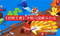《动物王者》卡顿闪退解决办法