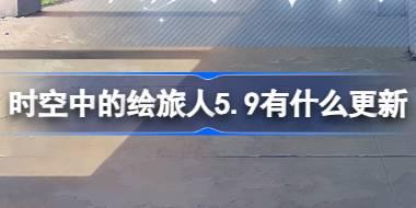 时空中的绘旅人5.9更新内容解读