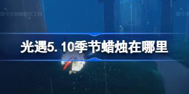 光遇5.10季节蜡烛位置指南