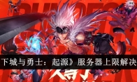 《地下城与勇士：起源》服务器上限解决方法