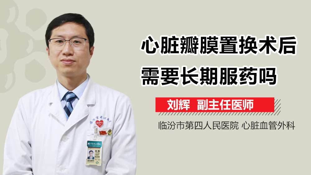 心脏瓣膜置换术后需要长期服药吗